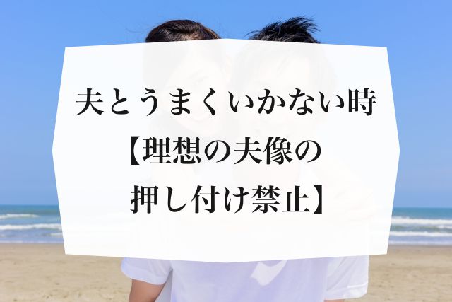 夫とうまくいかない時は 理想の夫像の押し付け禁止 Mindow Jp