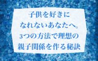 子供を好きになれないあなたへ 3つの方法で理想の親子関係を作る秘訣 Mindow Jp